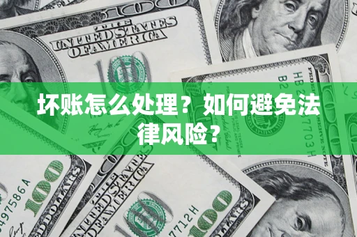 北京坏账怎么处理？如何避免法律风险？
