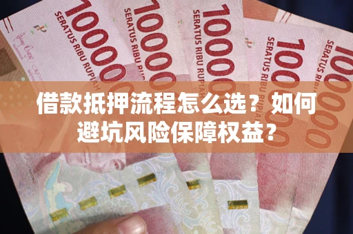 北京借款抵押流程怎么选？如何避坑风险保障权益？
