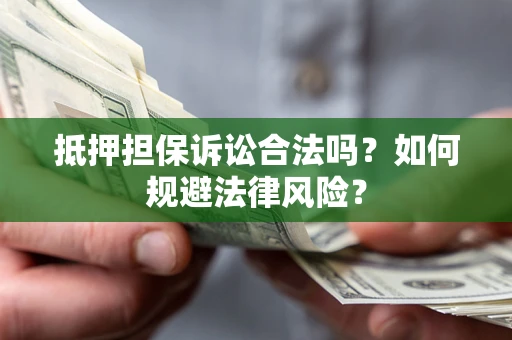 北京抵押担保诉讼合法吗？如何规避法律风险？