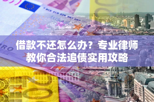 北京借款不还怎么办？专业律师教你合法追债实用攻略
