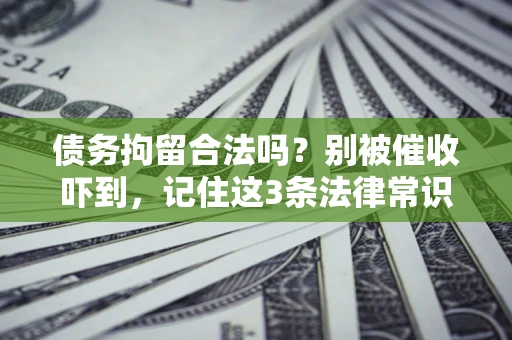 北京债务拘留合法吗?别被催收吓到,记住这3条法律常识 北京债务拘留合法吗?别被催收吓到,记住这3条法律常识