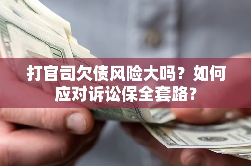 北京打官司欠债风险大吗？如何应对诉讼保全套路？