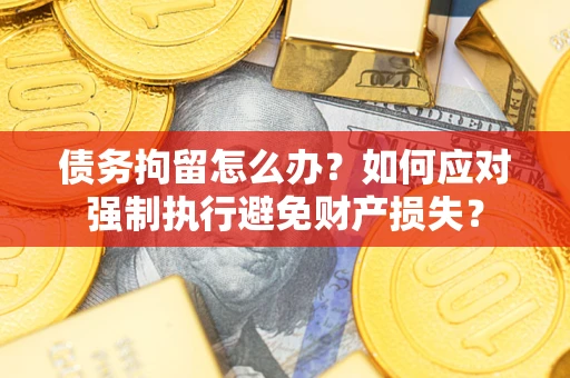 北京债务拘留怎么办？如何应对强制执行避免财产损失？