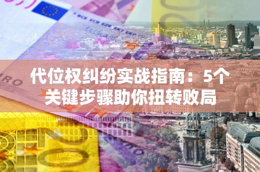 北京代位权纠纷实战指南：5个关键步骤助你扭转败局