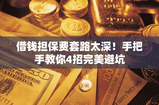 北京借钱担保费套路太深！手把手教你4招完美避坑