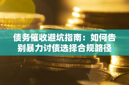 北京债务催收避坑指南：如何告别暴力讨债选择合规路径
