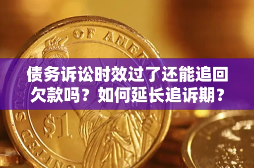 北京债务诉讼时效过了还能追回欠款吗？如何延长追诉期？