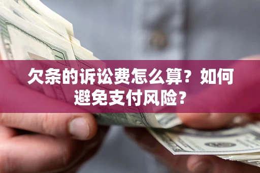 北京欠条的诉讼费怎么算？如何避免支付风险？