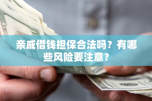 北京亲戚借钱担保合法吗？有哪些风险要注意？
