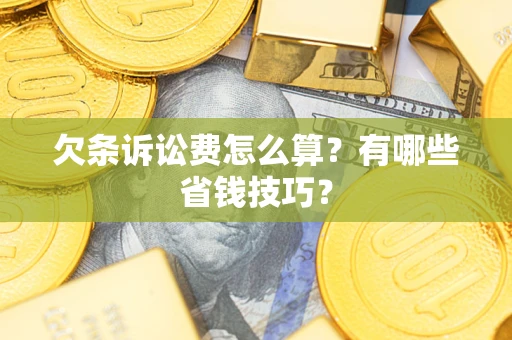 北京欠条诉讼费怎么算？有哪些省钱技巧？
