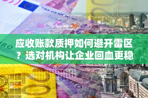 北京应收账款质押如何避开雷区？选对机构让企业回血更稳