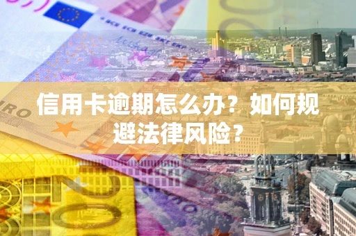 北京信用卡逾期怎么办？如何规避法律风险？
