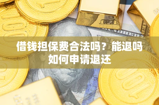 北京借钱担保费合法吗？能退吗如何申请退还
