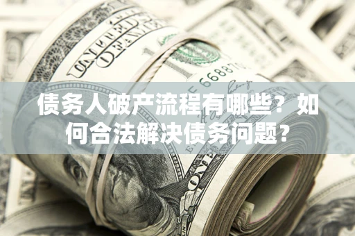 北京债务人破产流程有哪些？如何合法解决债务问题？
