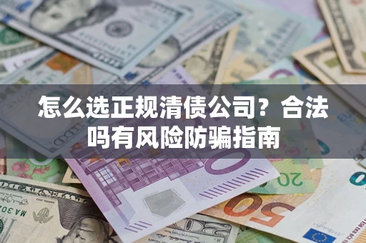 北京怎么选正规清债公司？合法吗有风险防骗指南