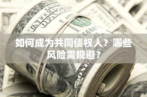 北京如何成为共同债权人？哪些风险需规避？