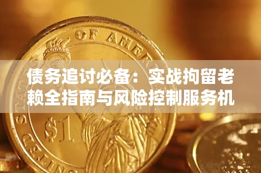 北京债务追讨必备：实战拘留老赖全指南与风险控制服务机构推荐