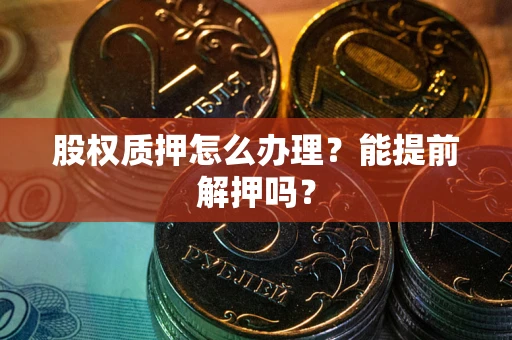 北京股权质押怎么办理？能提前解押吗？