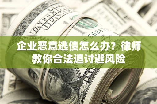 北京企业恶意逃债怎么办？律师教你合法追讨避风险