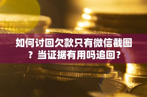 北京如何讨回欠款只有微信截图？当证据有用吗追回？