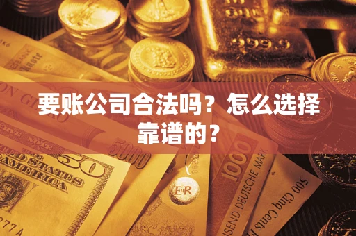 北京要账公司合法吗？怎么选择靠谱的？