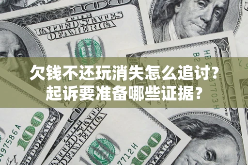 北京欠钱不还玩消失怎么追讨？起诉要准备哪些证据？