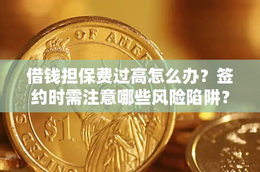 北京借钱担保费过高怎么办？签约时需注意哪些风险陷阱？