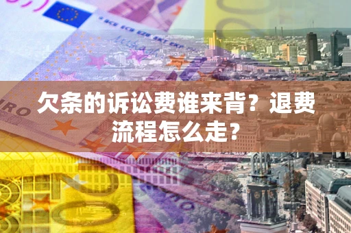 北京欠条的诉讼费谁来背？退费流程怎么走？