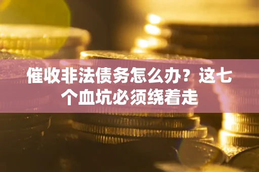 北京催收非法债务怎么办？这七个血坑必须绕着走