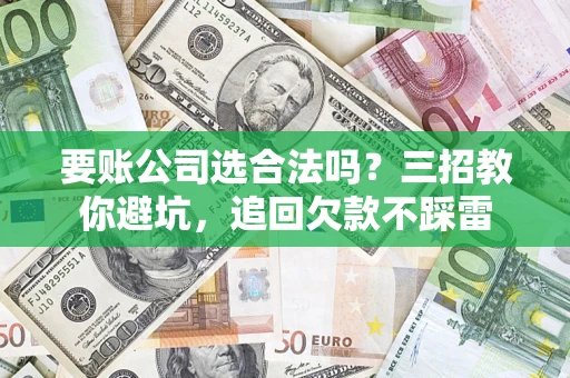 北京要账公司选合法吗？三招教你避坑，追回欠款不踩雷