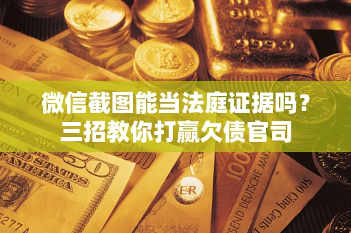北京微信截图能当法庭证据吗？三招教你打赢欠债官司