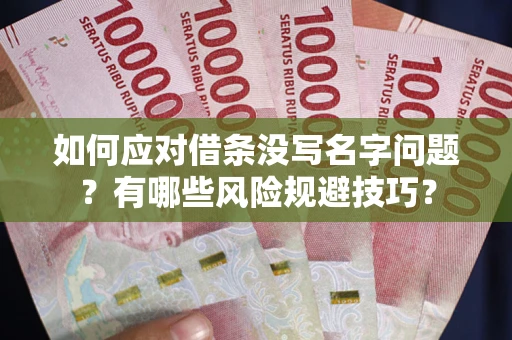 北京如何应对借条没写名字问题？有哪些风险规避技巧？