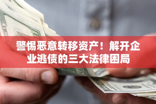 北京警惕恶意转移资产！解开企业逃债的三大法律困局