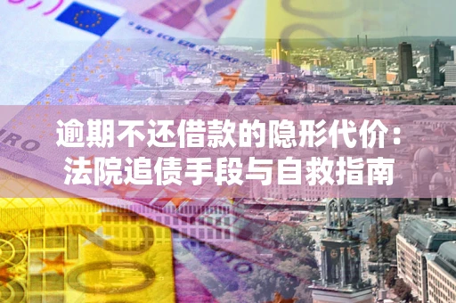 北京逾期不还借款的隐形代价：法院追债手段与自救指南