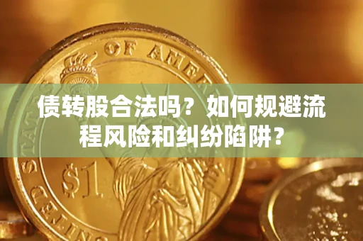 北京债转股合法吗？如何规避流程风险和纠纷陷阱？