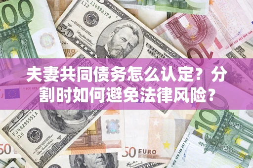 北京夫妻共同债务怎么认定？分割时如何避免法律风险？