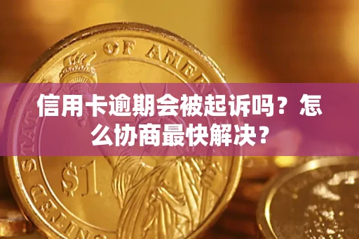 北京信用卡逾期会被起诉吗？怎么协商最快解决？