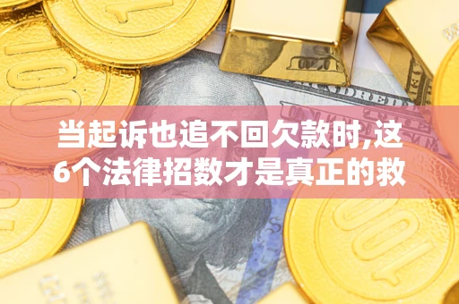 北京当起诉也追不回欠款时,这6个法律招数才是真正的救命稻草