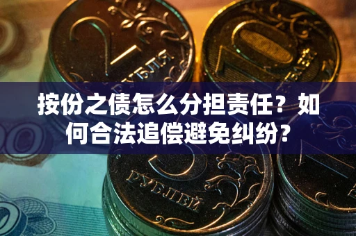 北京按份之债怎么分担责任？如何合法追偿避免纠纷？