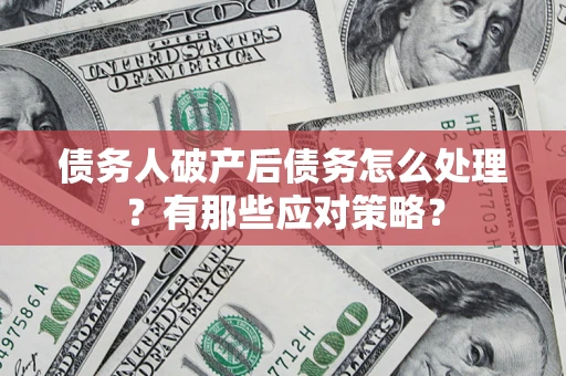 北京债务人破产后债务怎么处理？有那些应对策略？