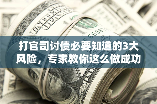北京打官司讨债必要知道的3大风险，专家教你这么做成功率飙升