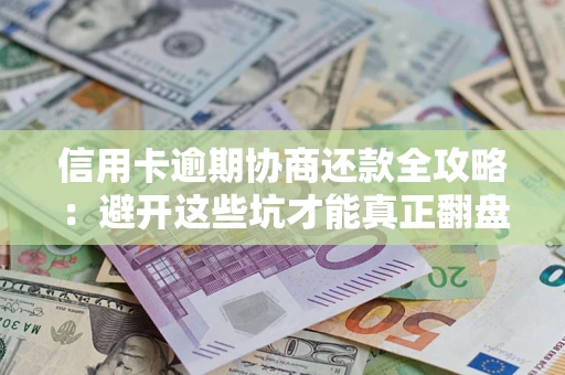 北京信用卡逾期协商还款全攻略：避开这些坑才能真正翻盘