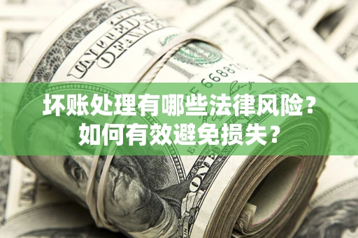 北京坏账处理有哪些法律风险？如何有效避免损失？