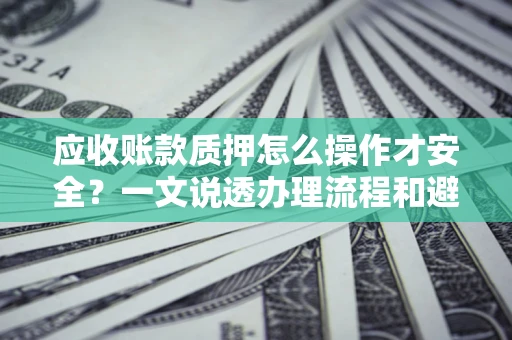 北京应收账款质押怎么操作才安全？一文说透办理流程和避险绝招